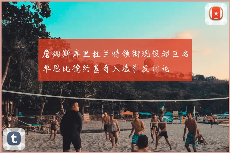 詹姆斯库里杜兰特领衔现役超巨名单恩比德约基奇入选引发讨论