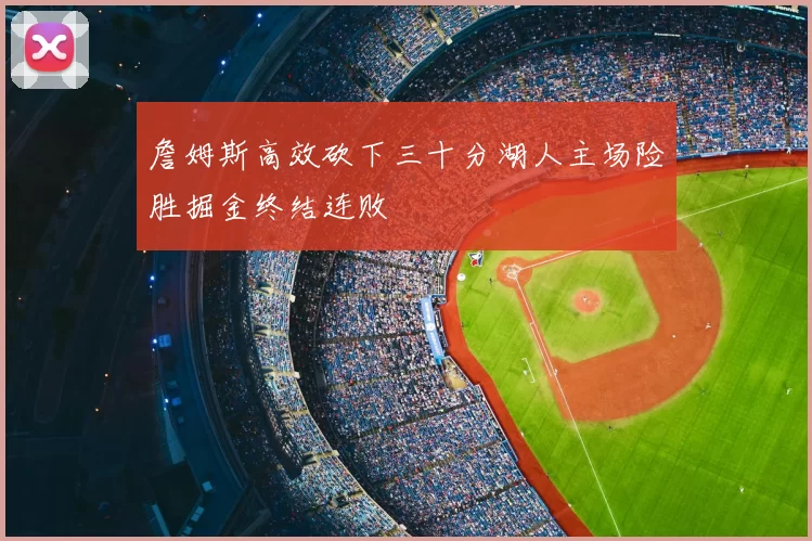 詹姆斯高效砍下三十分湖人主场险胜掘金终结连败