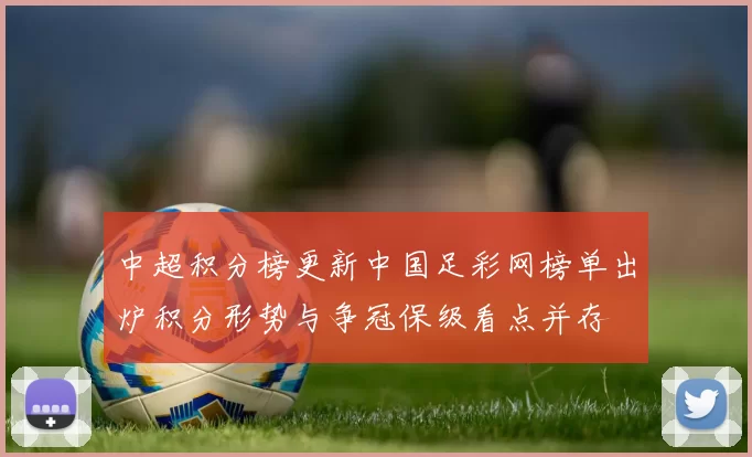 中超积分榜更新中国足彩网榜单出炉积分形势与争冠保级看点并存