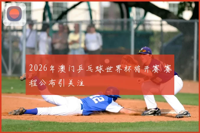 2026年澳门乒乓球世界杯将开赛 赛程公布引关注