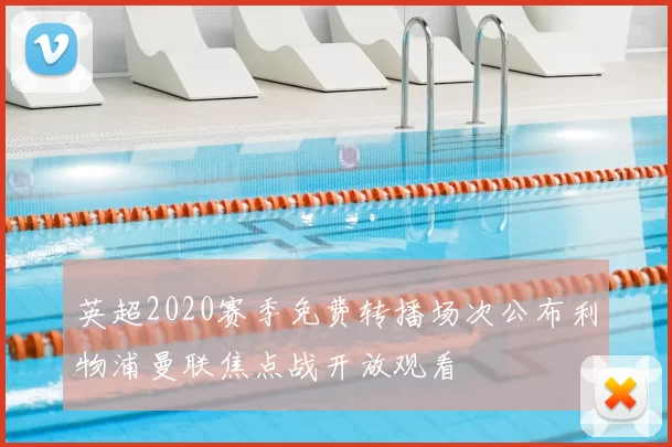 英超2020赛季免费转播场次公布利物浦曼联焦点战开放观看