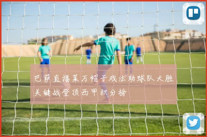 巴萨直播莱万帽子戏法助球队大胜关键战登顶西甲积分榜