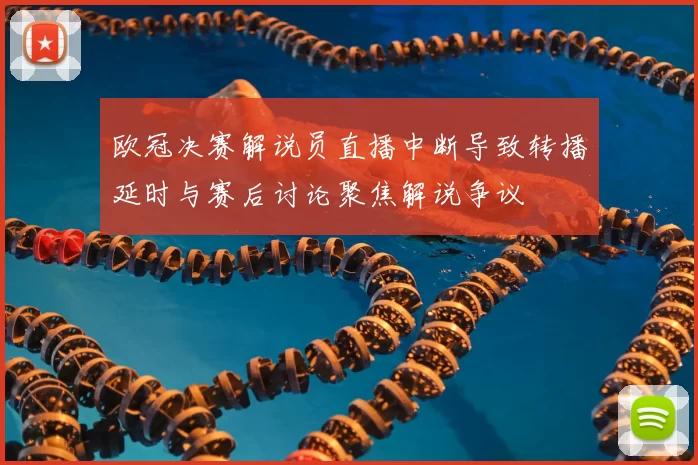 欧冠决赛解说员直播中断导致转播延时与赛后讨论聚焦解说争议