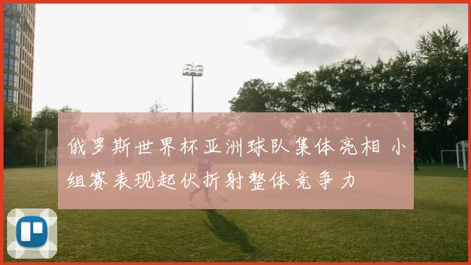 俄罗斯世界杯亚洲球队集体亮相 小组赛表现起伏折射整体竞争力