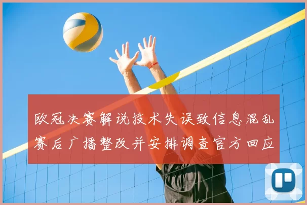 欧冠决赛解说技术失误致信息混乱赛后广播整改并安排调查官方回应