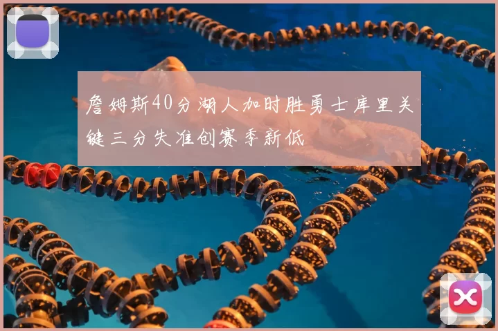 詹姆斯40分湖人加时胜勇士库里关键三分失准创赛季新低