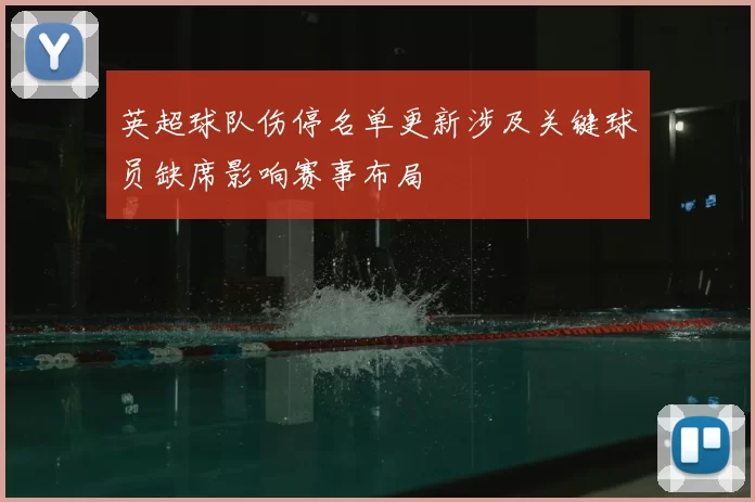 英超球队伤停名单更新涉及关键球员缺席影响赛事布局
