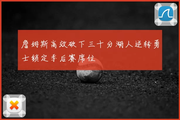 詹姆斯高效砍下三十分湖人逆转勇士锁定季后赛席位