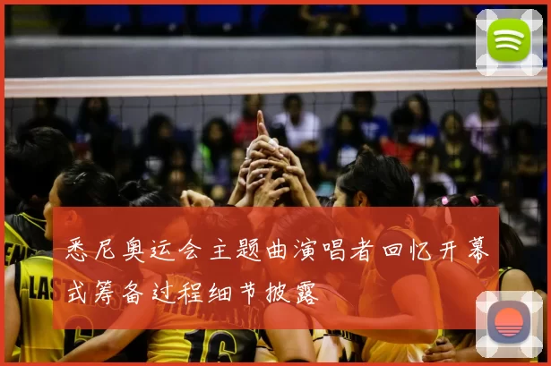 悉尼奥运会主题曲演唱者回忆开幕式筹备过程细节披露