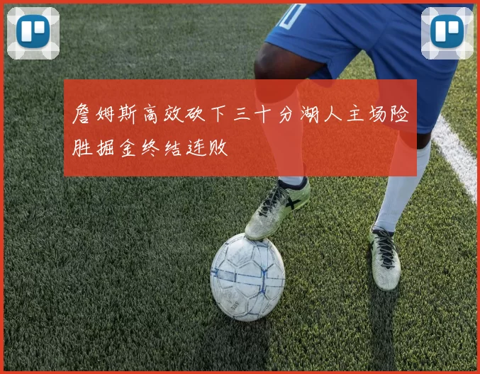 詹姆斯高效砍下三十分湖人主场险胜掘金终结连败