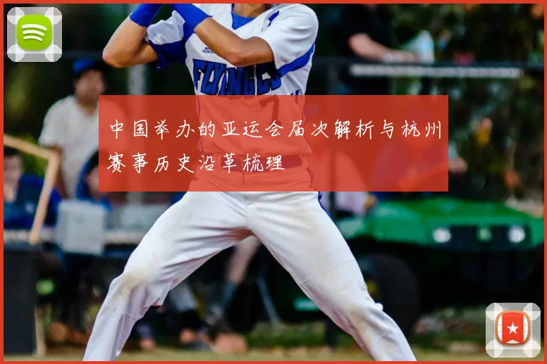 中国举办的亚运会届次解析与杭州赛事历史沿革梳理