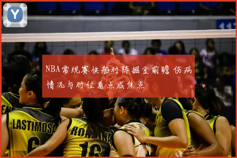 NBA常规赛快船对阵掘金前瞻 伤病情况与对位看点成焦点
