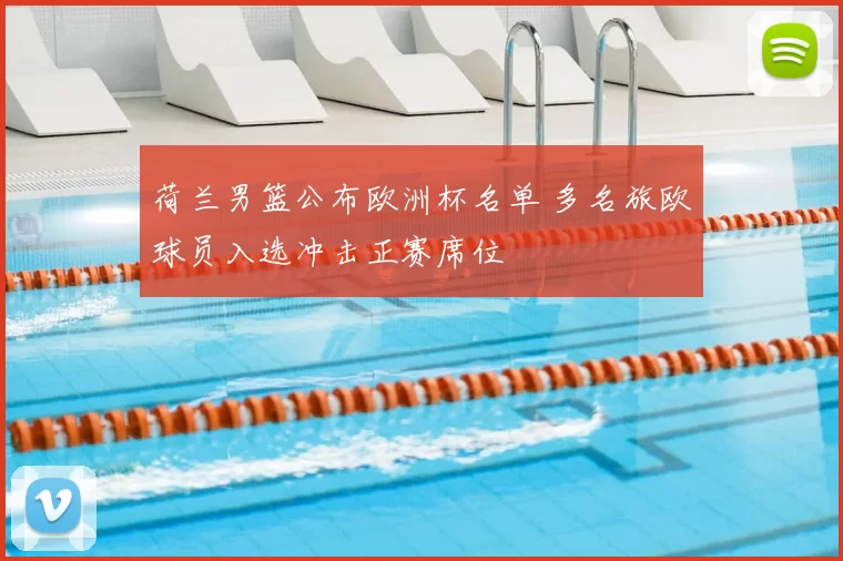 荷兰男篮公布欧洲杯名单 多名旅欧球员入选冲击正赛席位