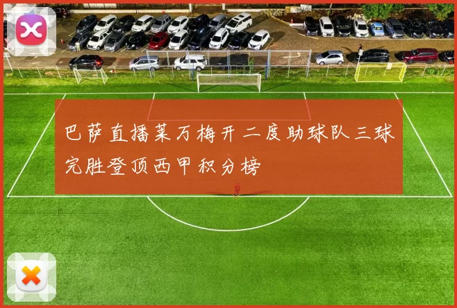 巴萨直播莱万梅开二度助球队三球完胜登顶西甲积分榜