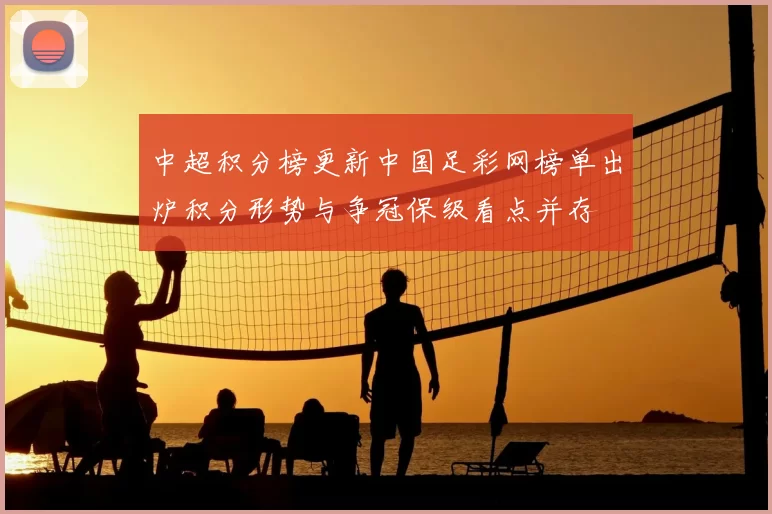 中超积分榜更新中国足彩网榜单出炉积分形势与争冠保级看点并存