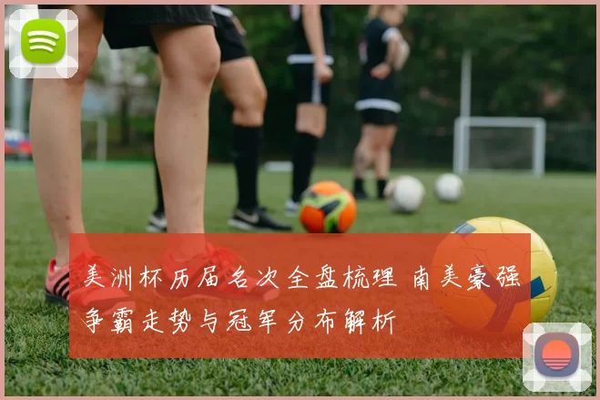 美洲杯历届名次全盘梳理 南美豪强争霸走势与冠军分布解析