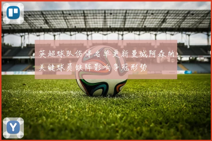 英超球队伤停名单更新曼城阿森纳关键球员缺阵影响争冠形势