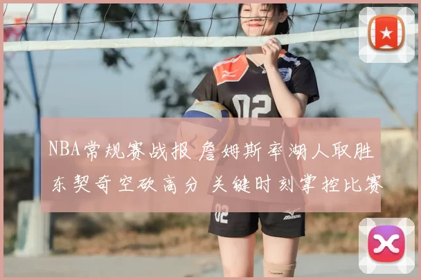 NBA常规赛战报 詹姆斯率湖人取胜东契奇空砍高分 关键时刻掌控比赛